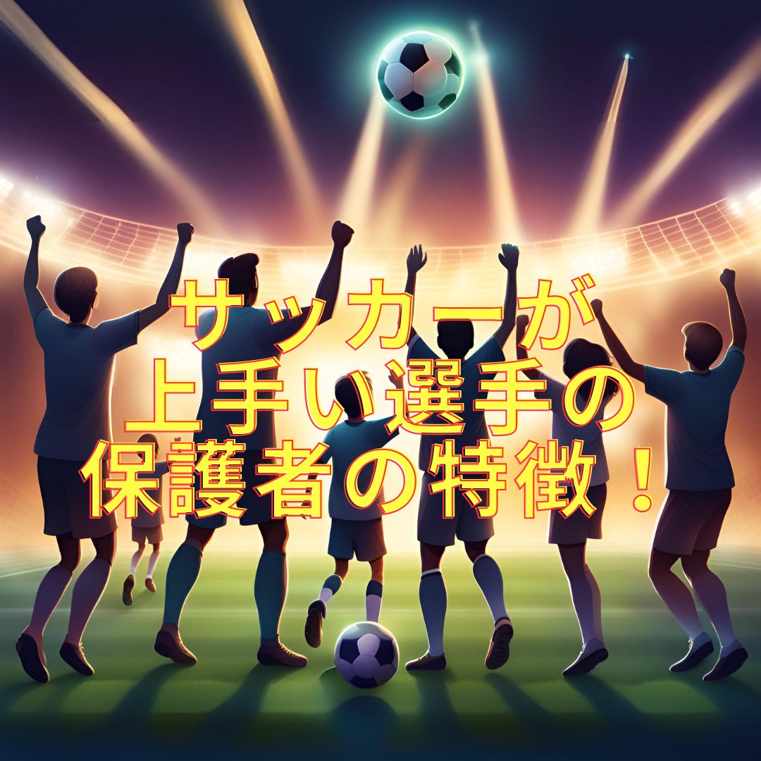 子供がサッカー上手くなる保護者の特徴!!