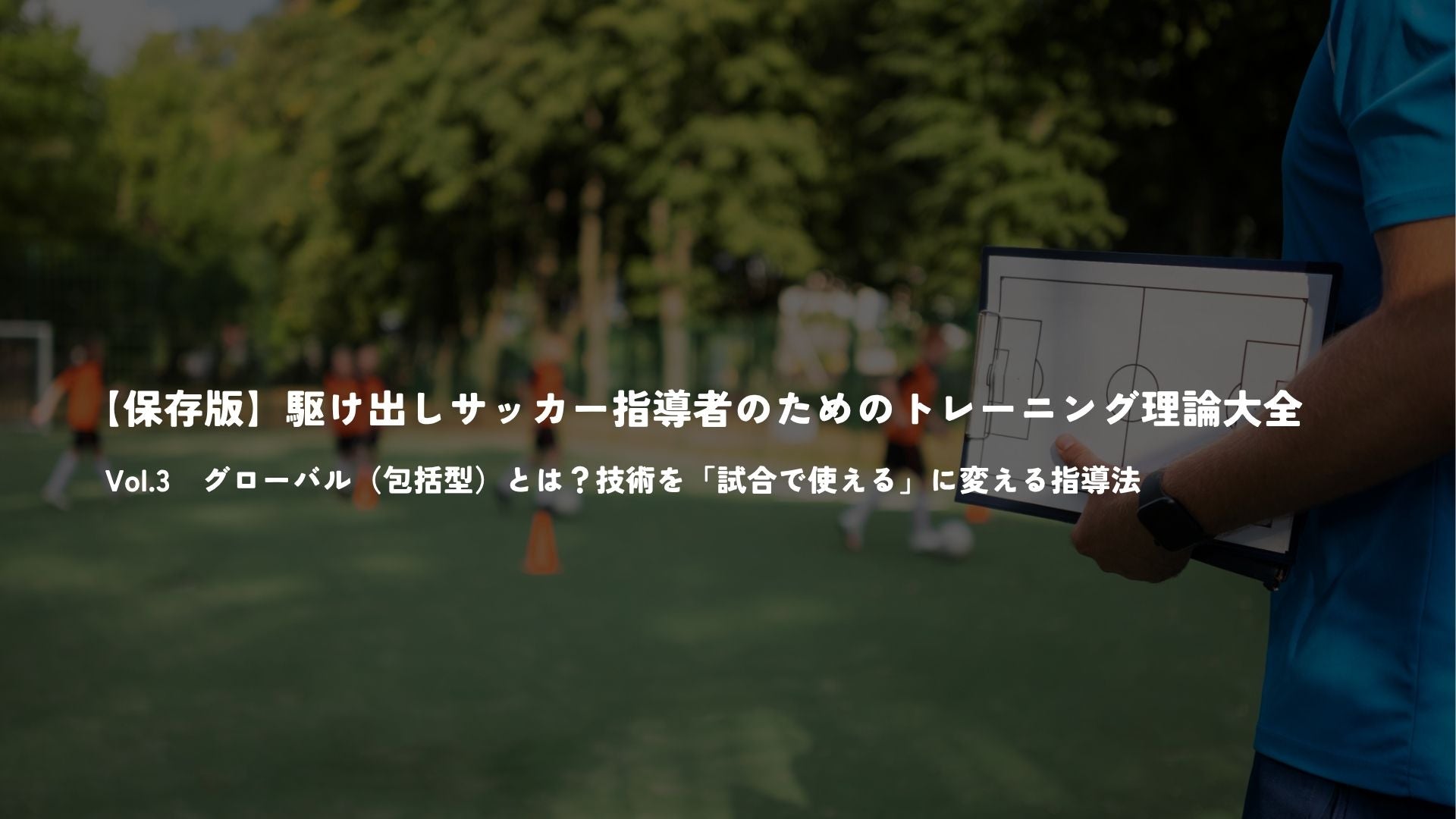 【保存版】駆け出しサッカー指導者のためのトレーニング理論大全　Vol.3