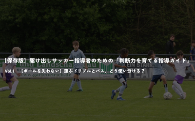 【保存版】駆け出しサッカー指導者のための「判断力を育てる指導ガイド」Vol.1