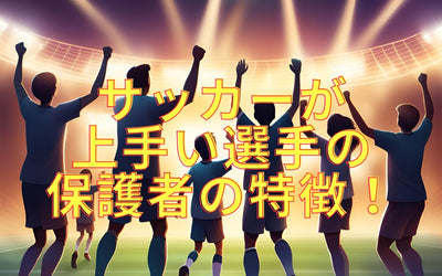 子供がサッカー上手くなる保護者の特徴！！