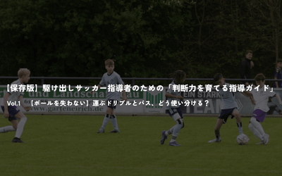 【保存版】駆け出しサッカー指導者のための「判断力を育てる指導ガイド」Vol.1